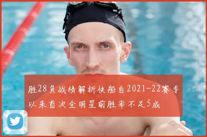 胜28负战绩解析快船自2021-22赛季以来首次全明星前胜率不足5成