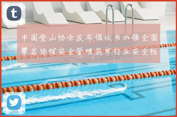 中国登山协会发布倡议书加强全国攀岩场馆安全管理筑牢行业安全防线