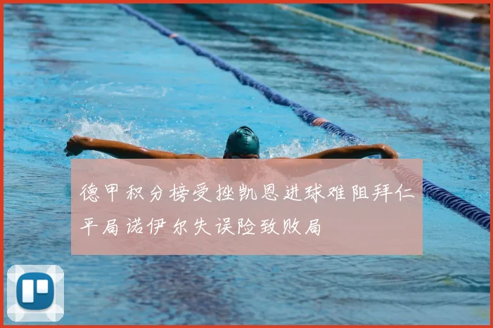 德甲积分榜受挫凯恩进球难阻拜仁平局诺伊尔失误险致败局