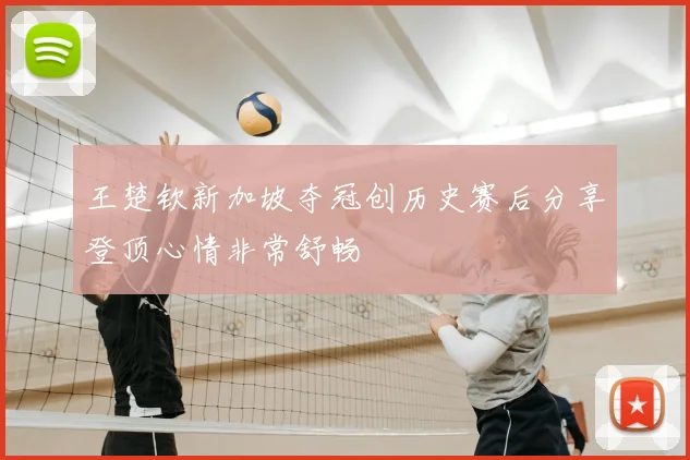 王楚钦新加坡夺冠创历史赛后分享登顶心情非常舒畅