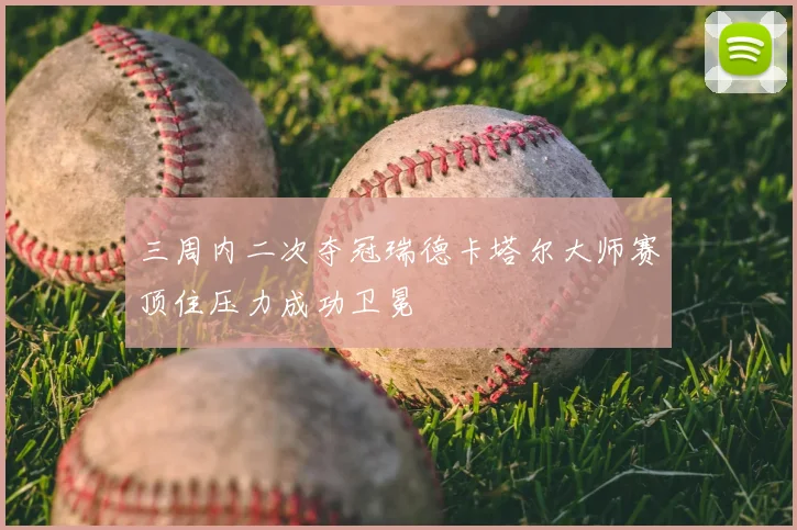 三周内二次夺冠瑞德卡塔尔大师赛顶住压力成功卫冕