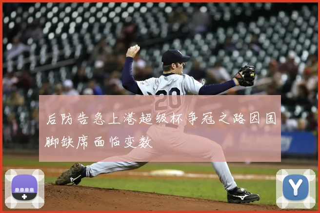 后防告急上港超级杯争冠之路因国脚缺席面临变数