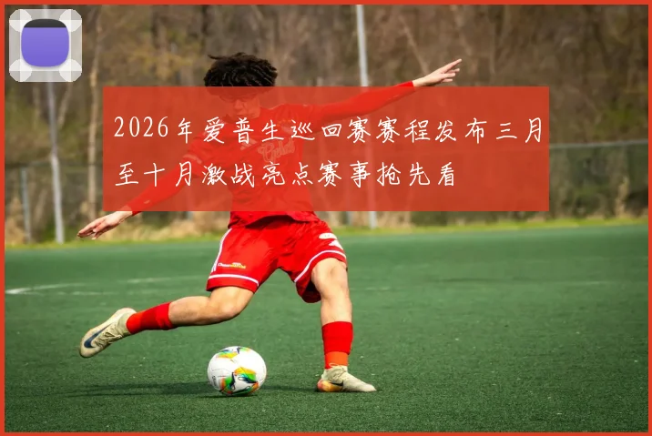 2026年爱普生巡回赛赛程发布三月至十月激战亮点赛事抢先看