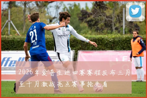 2026年爱普生巡回赛赛程发布三月至十月激战亮点赛事抢先看