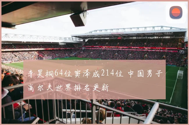 李昊桐64位窦泽成214位 中国男子高尔夫世界排名更新